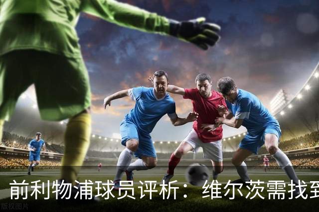 前利物浦球员评析：维尔茨需找到突破口以发掘潜力