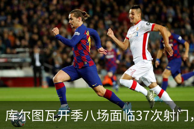 库尔图瓦开季八场面临37次射门，创生涯新高